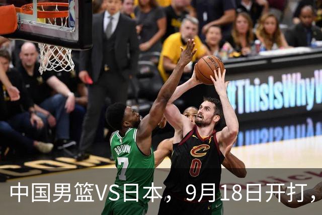 中国男篮VS日本，9月18日开打，CCTV5现场直播！一场无需动员的对决