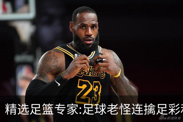 精选足篮专家:足球老怪连擒足彩和任九!竞彩6连红